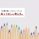 【マインド】「仕事なんて全く楽しくない」と思っている人へ。辞める前に知っていてほしい考え方。