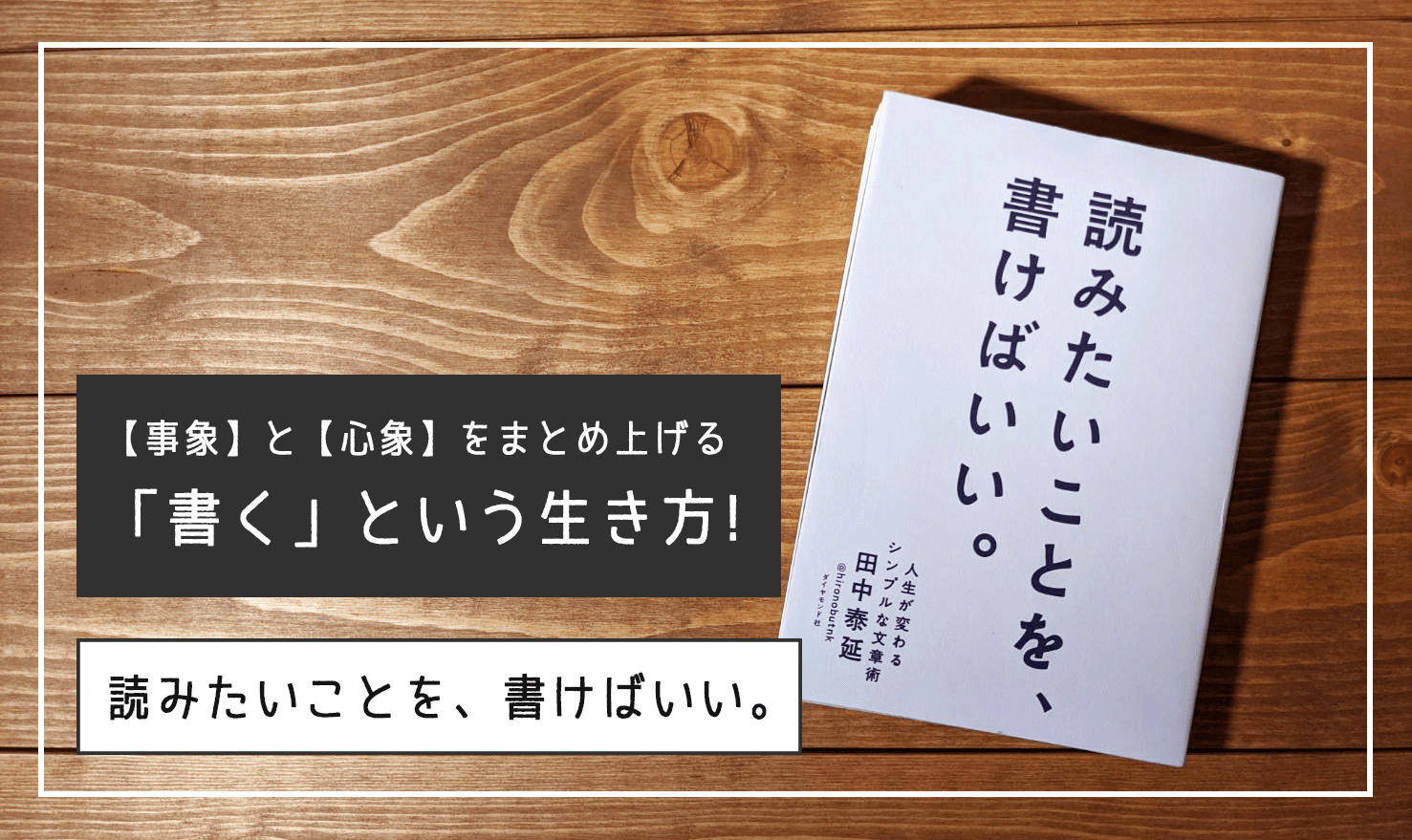 【読書レビュー】事象と心象をまとめ上げる「書く」という生き方を学ぶ！『読みたいことを、書けばいい』を読みました。