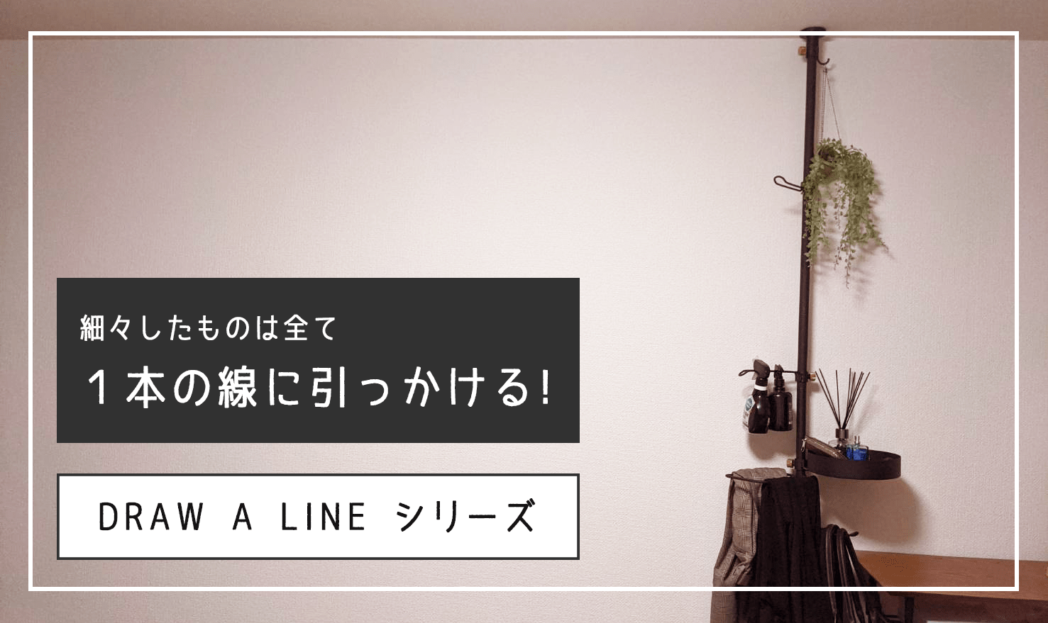 【インテリア】細々したものは『１本の線』に引っかける！『DRAW A LINE』